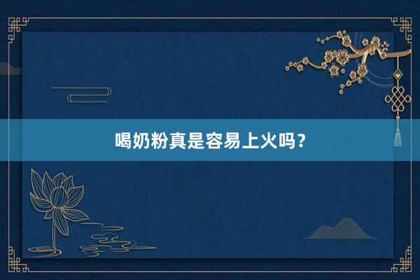 喝奶粉真是容易上火吗？