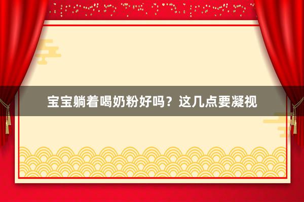 宝宝躺着喝奶粉好吗？这几点要凝视