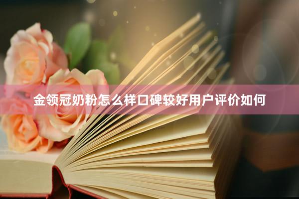 金领冠奶粉怎么样口碑较好用户评价如何